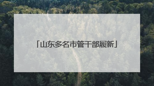 山东多名市管干部履新