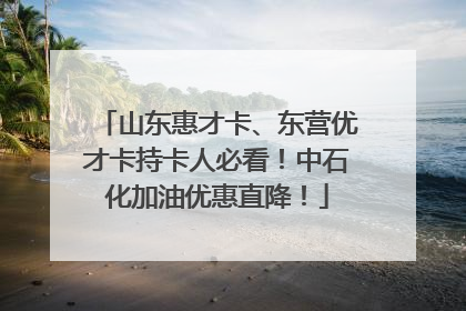 山东惠才卡、东营优才卡持卡人必看！中石化加油优惠直降！
