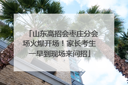 山东高招会枣庄分会场火爆开场！家长考生一早到现场来问招