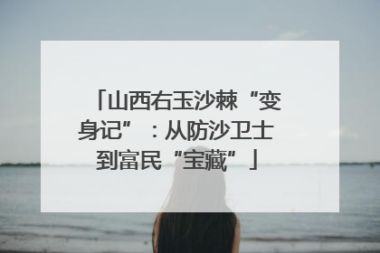 山西右玉沙棘“变身记”：从防沙卫士到富民“宝藏”