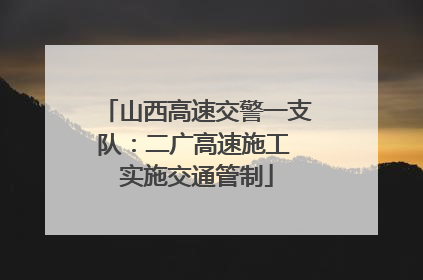 山西高速交警一支队：二广高速施工 实施交通管制