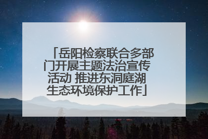 岳阳检察联合多部门开展主题法治宣传活动 推进东洞庭湖生态环境保护工作