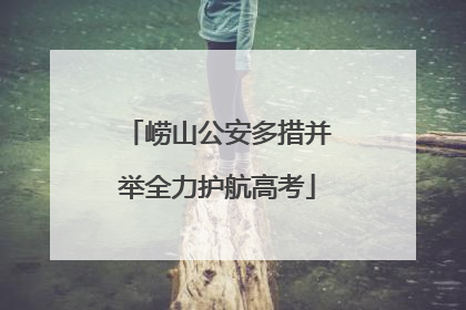 崂山公安多措并举全力护航高考