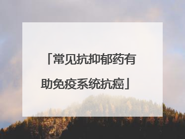 常见抗抑郁药有助免疫系统抗癌
