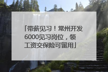 带薪见习！常州开发6000见习岗位，领工资交保险可留用