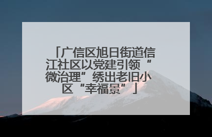 广信区旭日街道信江社区以党建引领“微治理”绣出老旧小区“幸福景”