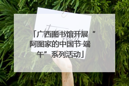 广西图书馆开展“阿图家的中国节·端午”系列活动
