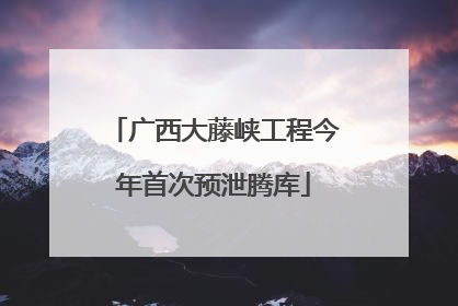 广西大藤峡工程今年首次预泄腾库