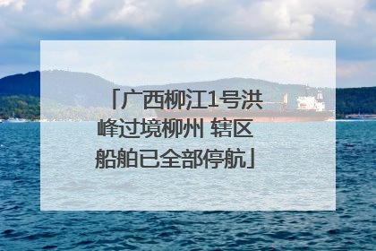 广西柳江1号洪峰过境柳州 辖区船舶已全部停航