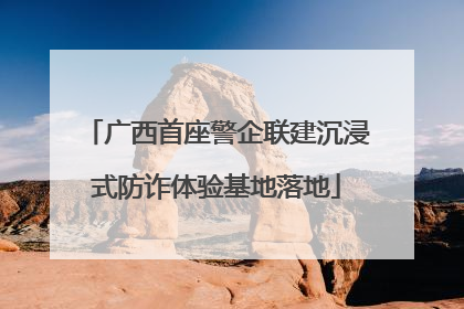 广西首座警企联建沉浸式防诈体验基地落地
