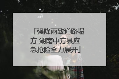 强降雨致道路塌方 湖南中方县应急抢险全力展开