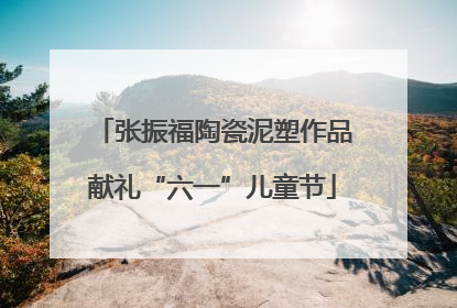 张振福陶瓷泥塑作品献礼“六一”儿童节