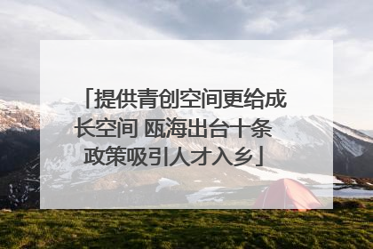 提供青创空间更给成长空间 瓯海出台十条政策吸引人才入乡