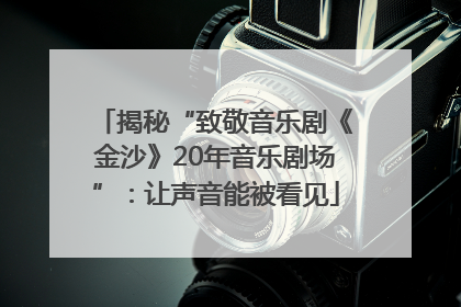 揭秘“致敬音乐剧《金沙》20年音乐剧场”：让声音能被看见