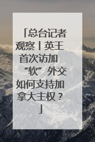 总台记者观察丨英王首次访加 “软”外交如何支持加拿大主权？