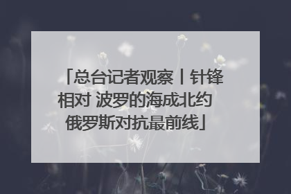 总台记者观察丨针锋相对 波罗的海成北约俄罗斯对抗最前线