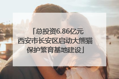 总投资6.86亿元 西安市长安区启动大熊猫保护繁育基地建设
