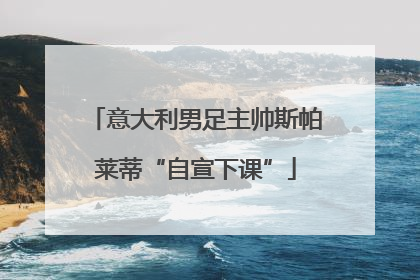 意大利男足主帅斯帕莱蒂“自宣下课”