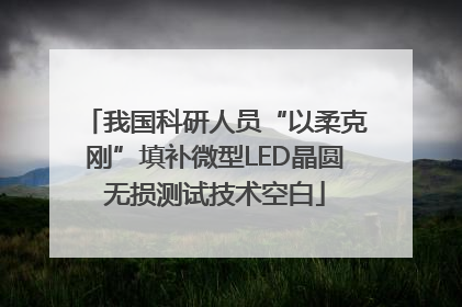 我国科研人员“以柔克刚”填补微型LED晶圆无损测试技术空白