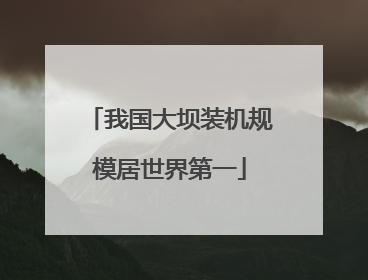 我国大坝装机规模居世界第一