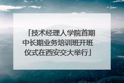 技术经理人学院首期中长期业务培训班开班仪式在西安交大举行