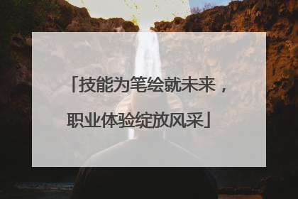 技能为笔绘就未来，职业体验绽放风采