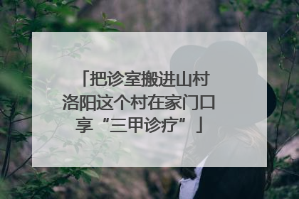 把诊室搬进山村 洛阳这个村在家门口享“三甲诊疗”