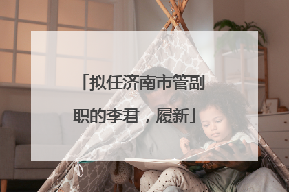 拟任济南市管副职的李君，履新