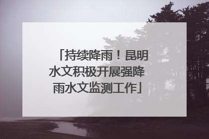 持续降雨！昆明水文积极开展强降雨水文监测工作
