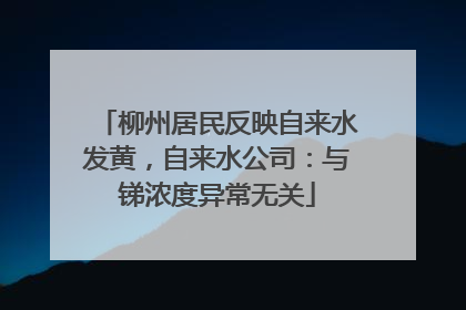 柳州居民反映自来水发黄，自来水公司：与锑浓度异常无关
