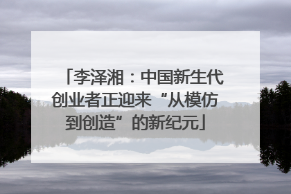 李泽湘：中国新生代创业者正迎来“从模仿到创造”的新纪元