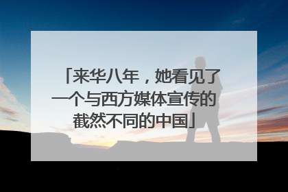 来华八年，她看见了一个与西方媒体宣传的截然不同的中国