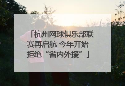 杭州网球俱乐部联赛再启航 今年开始拒绝“省内外援”
