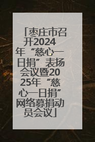 枣庄市召开2024年“慈心一日捐”表扬会议暨2025年“慈心一日捐”网络募捐动员会议
