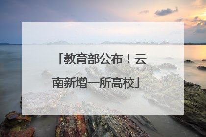 教育部公布！云南新增一所高校
