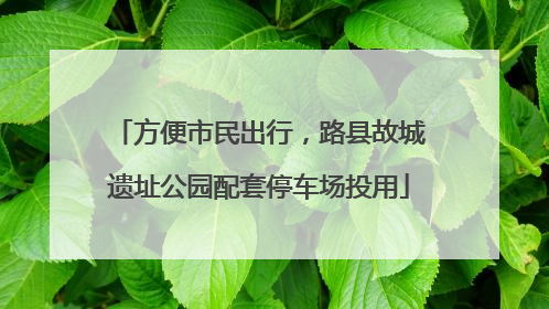 方便市民出行，路县故城遗址公园配套停车场投用