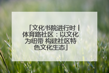 文化书院进行时丨体育路社区：以文化为纽带 构建社区特色文化生态