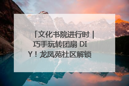 文化书院进行时｜巧手玩转团扇 DIY！龙凤苑社区解锁古风美学新姿势