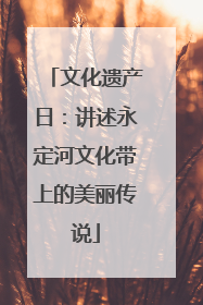 文化遗产日：讲述永定河文化带上的美丽传说