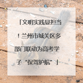 文明实践显担当！兰州市城关区多部门联动为高考学子“保驾护航”