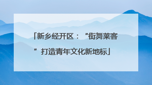 新乡经开区：“街舞莱客”打造青年文化新地标