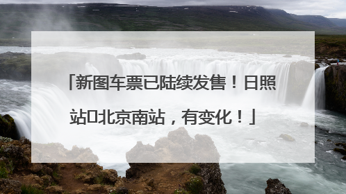 新图车票已陆续发售！日照站⇌北京南站，有变化！