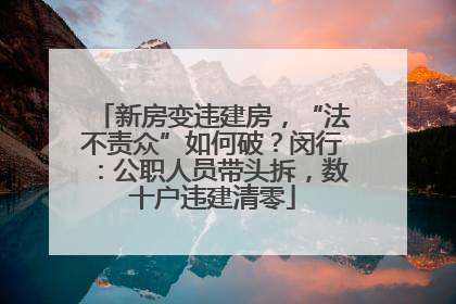 新房变违建房，“法不责众”如何破？闵行：公职人员带头拆，数十户违建清零