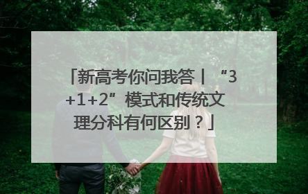 新高考你问我答丨“3+1+2”模式和传统文理分科有何区别？