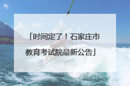 时间定了！石家庄市教育考试院最新公告