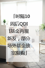 时隔10周后QDII基金再现新发，部分场外基金放宽限购