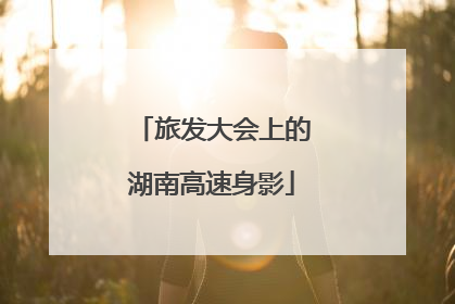 旅发大会上的湖南高速身影