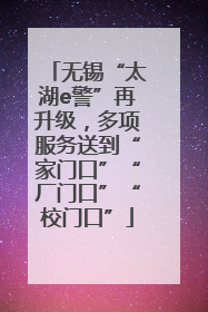 无锡“太湖e警”再升级，多项服务送到“家门口”“厂门口”“校门口”