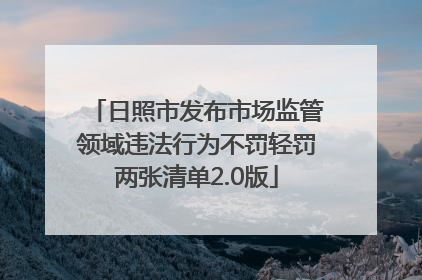 日照市发布市场监管领域违法行为不罚轻罚两张清单2.0版