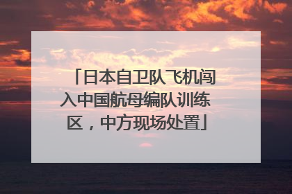 日本自卫队飞机闯入中国航母编队训练区，中方现场处置